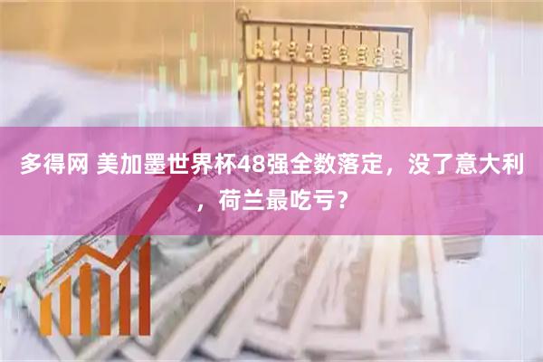 多得网 美加墨世界杯48强全数落定，没了意大利，荷兰最吃亏？