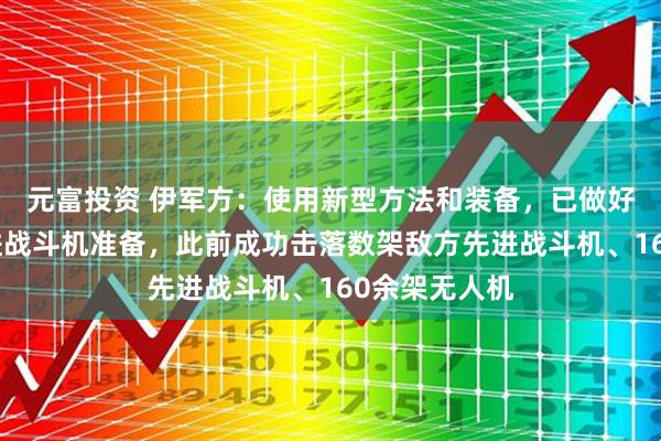 元富投资 伊军方：使用新型方法和装备，已做好伏击敌方先进战斗机准备，此前成功击落数架敌方先进战斗机、160余架无人机