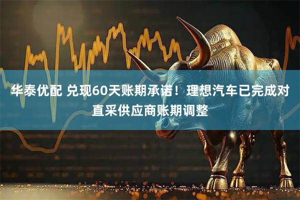 华泰优配 兑现60天账期承诺！理想汽车已完成对直采供应商账期调整