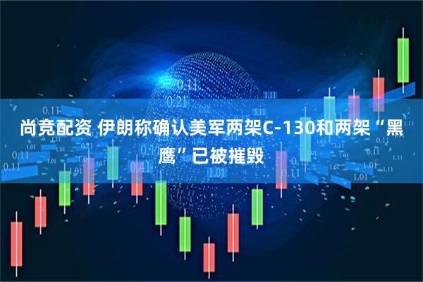 尚竞配资 伊朗称确认美军两架C-130和两架“黑鹰”已被摧毁