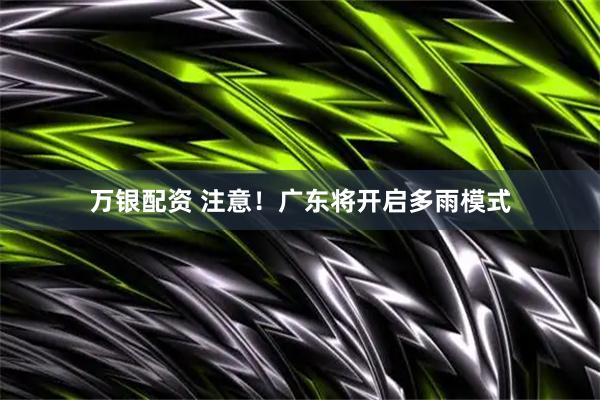 万银配资 注意！广东将开启多雨模式
